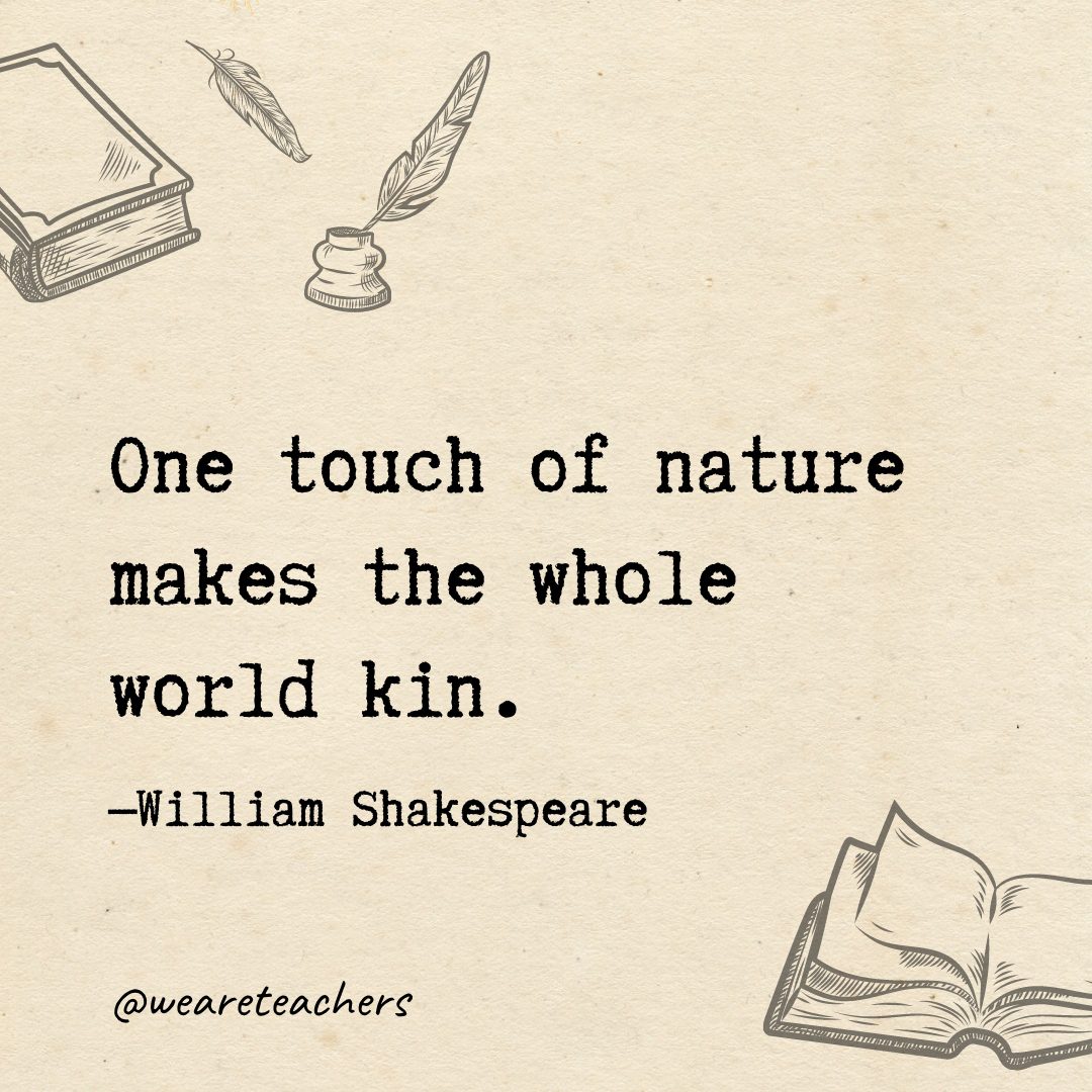 1 One touch of nature makes the whole world kin.- Shakespeare quotes