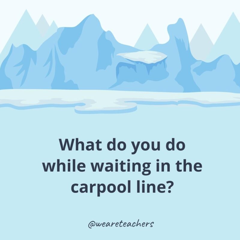 What do you do while waiting in the carpool line? What do you do while waiting in the carpool line?- ice breaker questions for adults