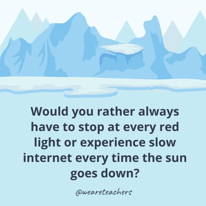 Would you rather always have to stop at every red light or experience slow internet every time the sun goes down? Would you rather always have to stop at every red light or experience slow internet every time the sun goes down?- ice breaker questions for adults