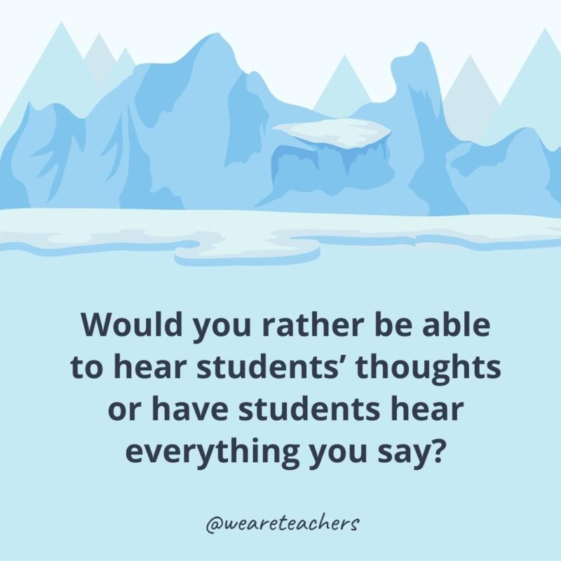 Would you rather be able to hear students’ thoughts or have students hear everything you say? Would you rather be able to hear students’ thoughts or have students hear everything you say?