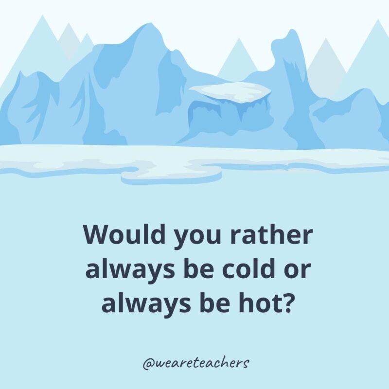 Would you rather always be cold or always be hot? Would you rather always be cold or always be hot?