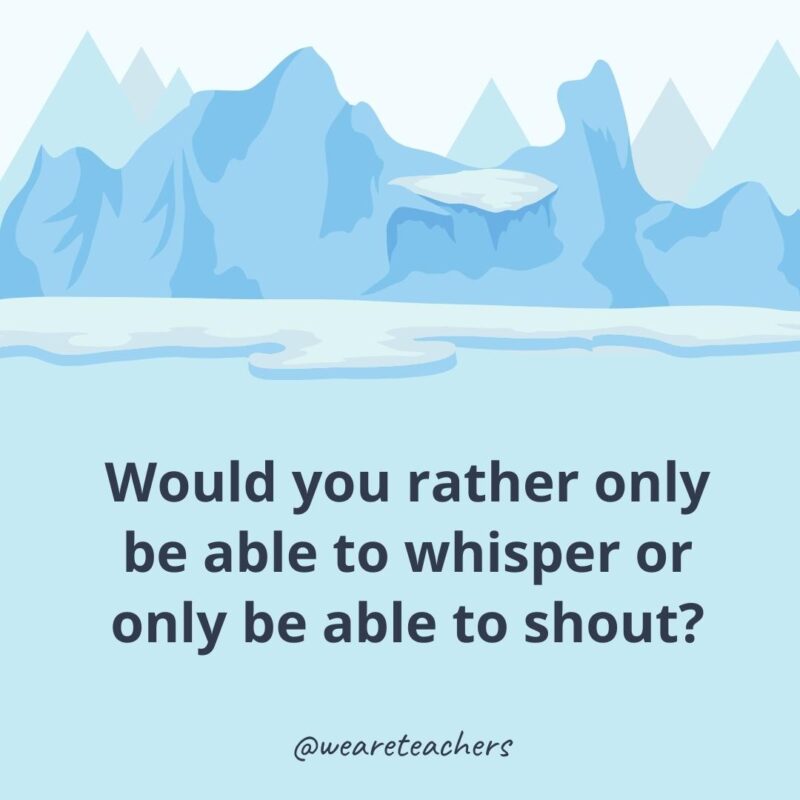 Would you rather only be able to whisper or only be able to shout? Would you rather only be able to whisper or only be able to shout?- ice breaker questions for adults