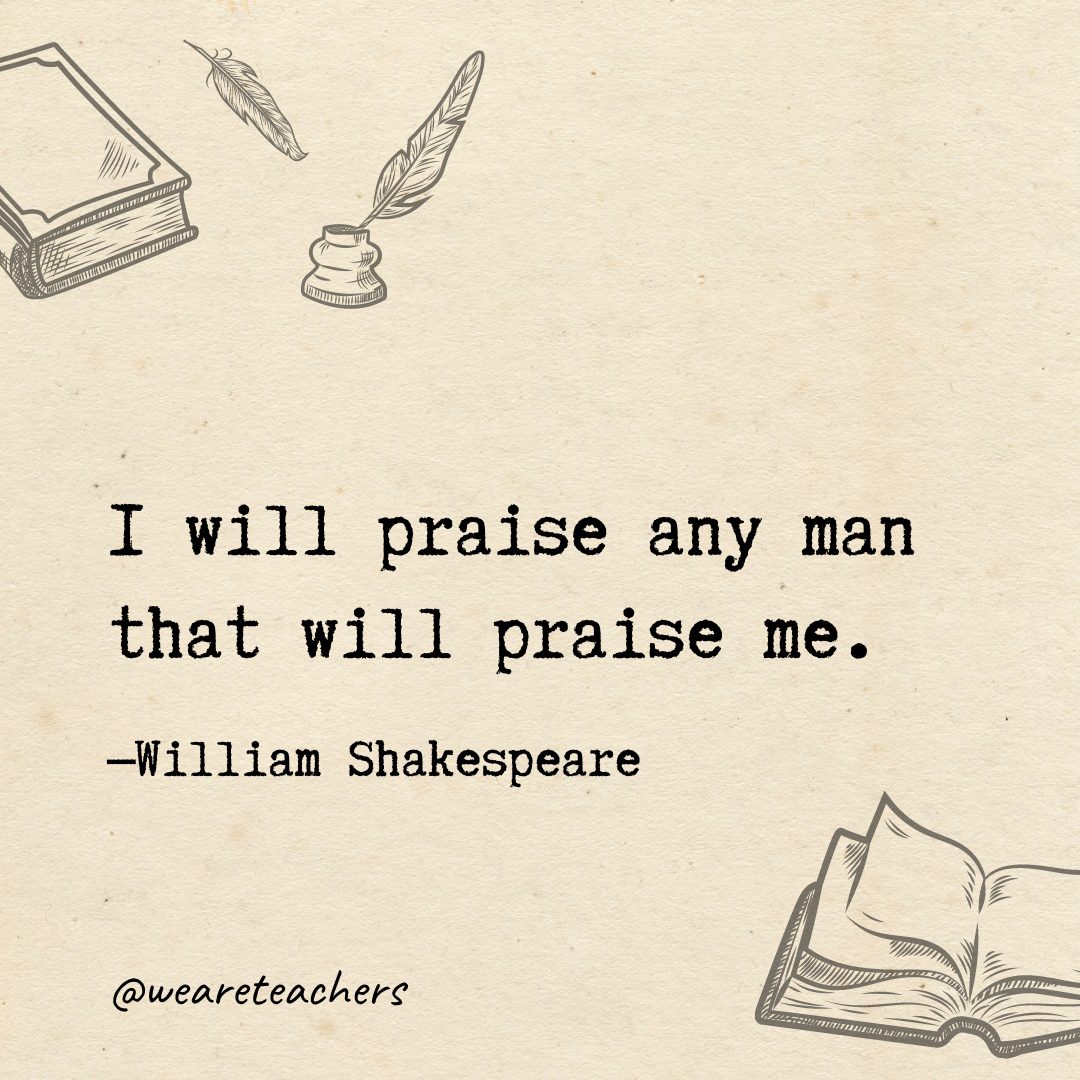 111 I will praise any man that will praise me.- Shakespeare quotes