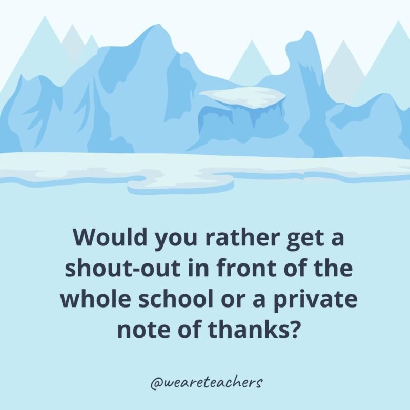 Would you rather get a shout-out in front of the whole school or a private note of thanks? Would you rather get a shout-out in front of the whole school or a private note of thanks?- ice breaker questions for adults