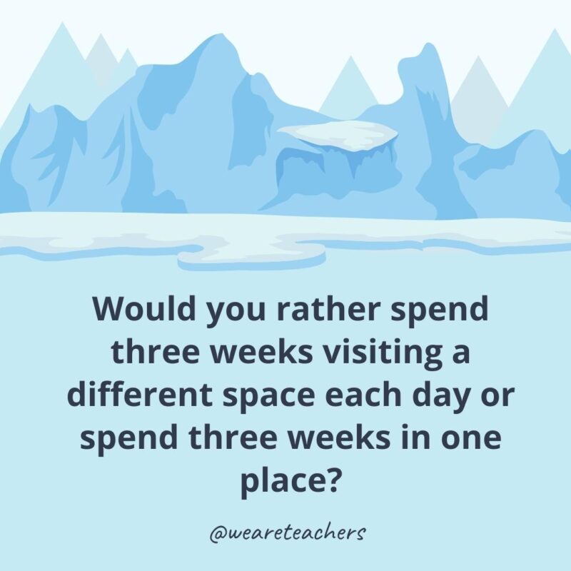 Would you rather spend three weeks visiting a different space each day or spend three weeks in one place? Would you rather spend three weeks visiting a different space each day or spend three weeks in one place?