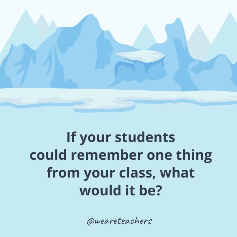 If your students could remember one thing from your class, what would it be? If your students could remember one thing from your class, what would it be?