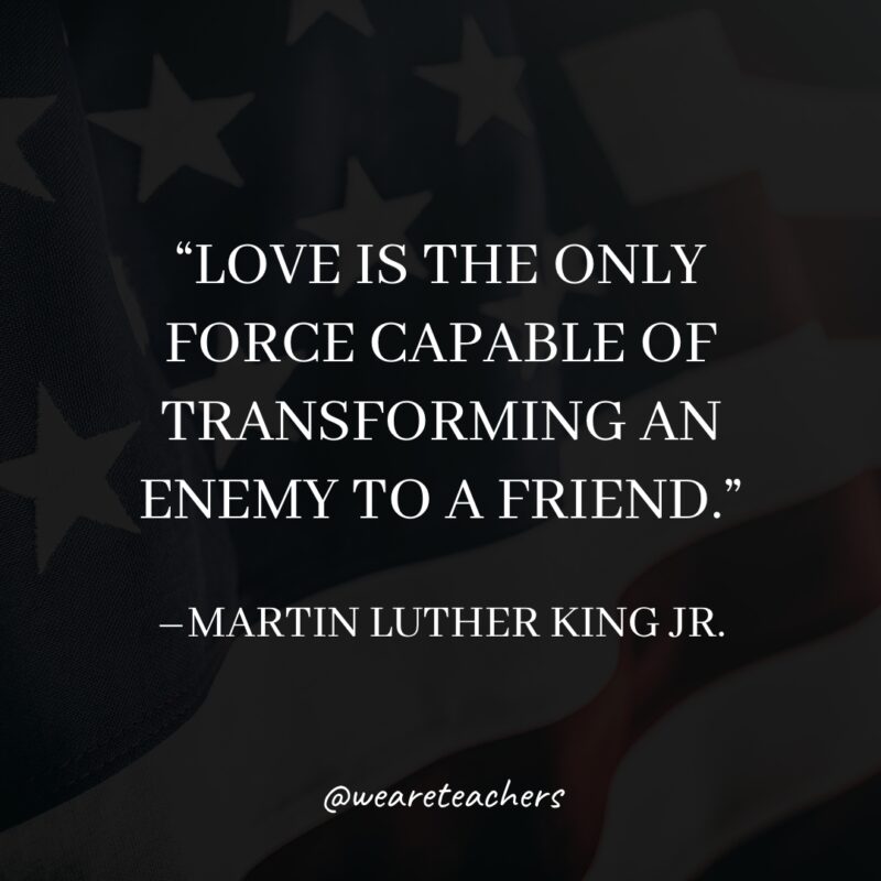 Martin Luther King Jr Quotes Love is the only force capable of transforming an enemy to a friend.