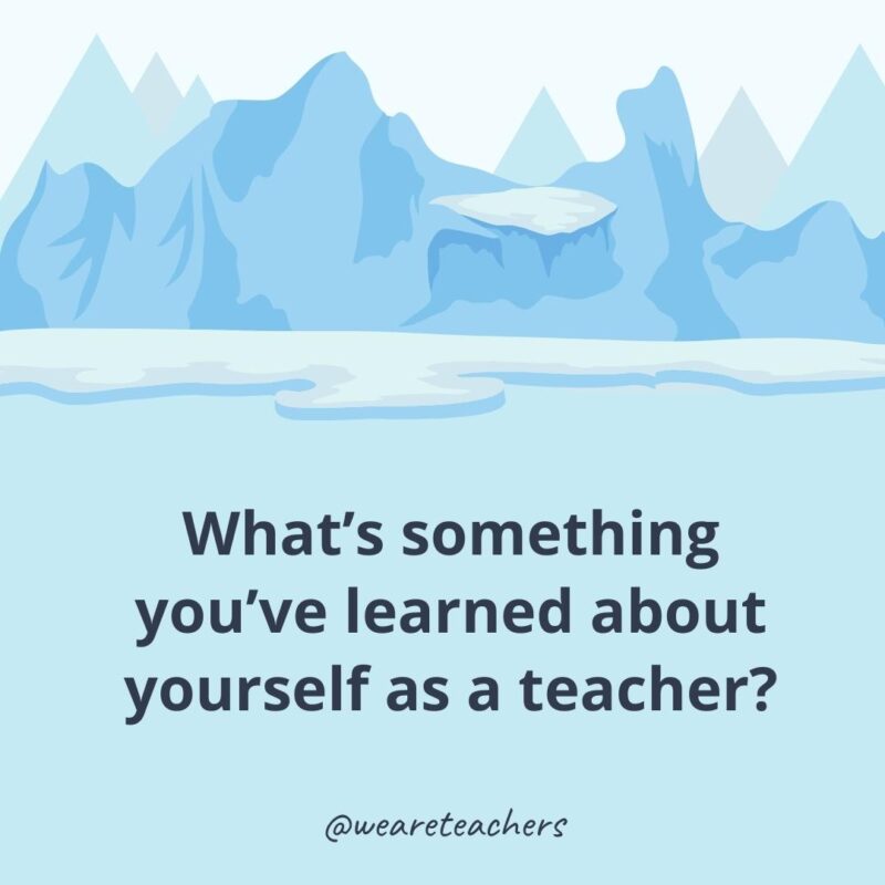 What’s something you’ve learned about yourself as a teacher? What’s something you’ve learned about yourself as a teacher?