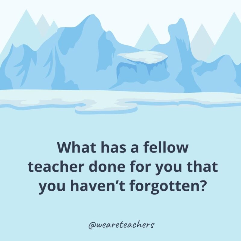 What has a fellow teacher done for you that you haven’t forgotten? What has a fellow teacher done for you that you haven’t forgotten?- ice breaker questions for adults