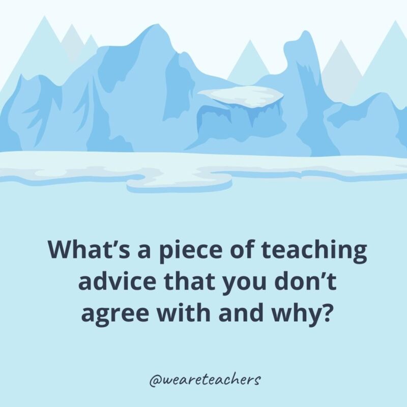 What’s a piece of teaching advice that you don’t agree with and why? What’s a piece of teaching advice that you don’t agree with and why?