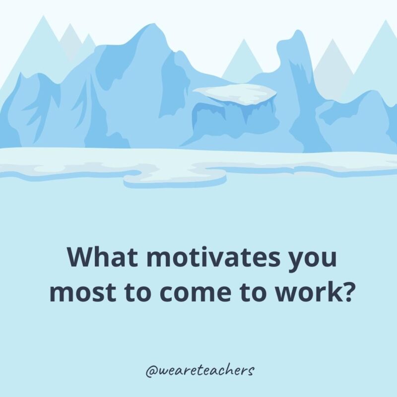What motivates you most to come to work? What motivates you most to come to work?- ice breaker questions for adults