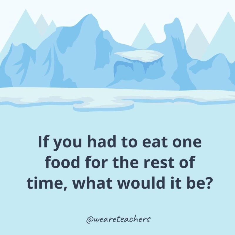 If you had to eat one food for the rest of time, what would it be? If you had to eat one food for the rest of time, what would it be?- ice breaker questions for adults