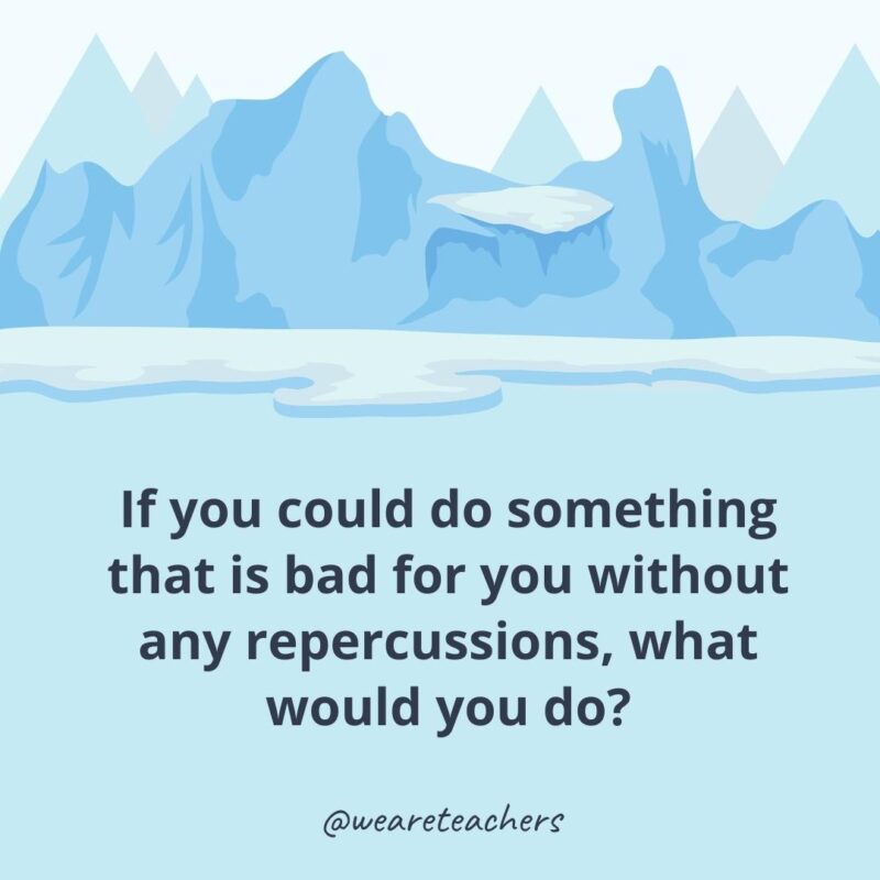 If you could do something that is bad for you without any repercussions, what would you do? If you could do something that is bad for you without any repercussions, what would you do?