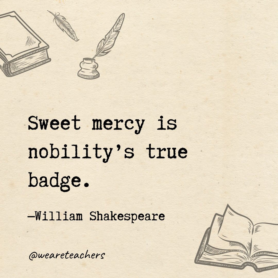 15 Sweet mercy is nobility's true badge.