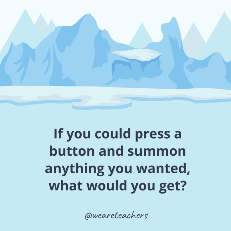 If you could press a button and summon anything you wanted, what would you get? If you could press a button and summon anything you wanted, what would you get?- ice breaker questions for adults