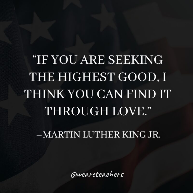 19 If you are seeking the highest good, I think you can find it through love.- martin luther king jr. quotes