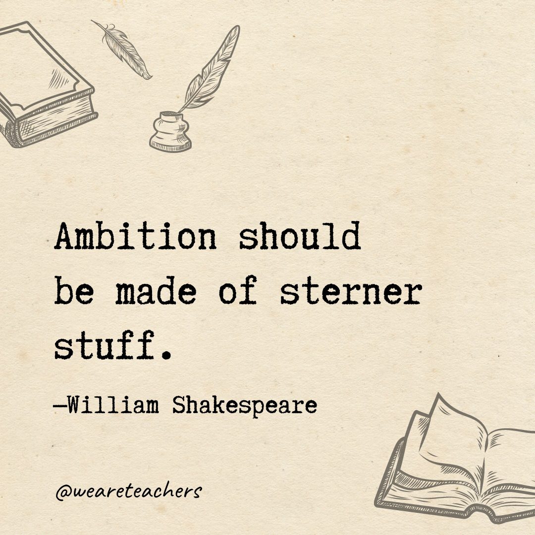 21 Ambition should be made of sterner stuff.- Shakespeare quotes