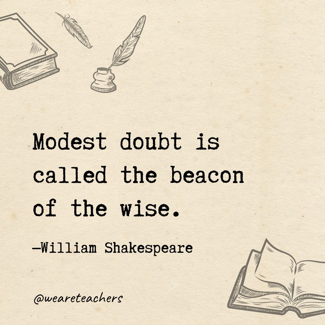 26 Modest doubt is called the beacon of the wise.- Shakespeare quotes