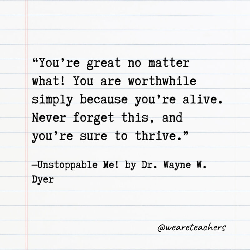 You’re great no matter what! You are worthwhile simply because you’re alive. Never forget this, and you’re sure to thrive. You’re great no matter what! You are worthwhile simply because you’re alive. Never forget this, and you’re sure to thrive.
