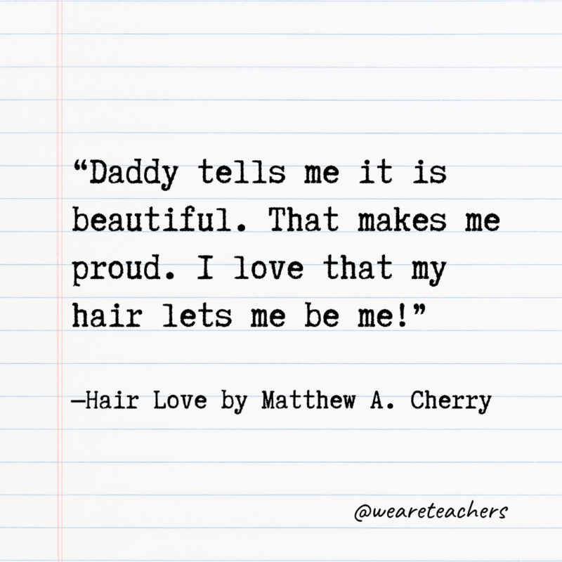 Daddy tells me it is beautiful. That makes me proud. I love that my hair lets me be me! Daddy tells me it is beautiful. That makes me proud. I love that my hair lets me be me!- Quotes from books