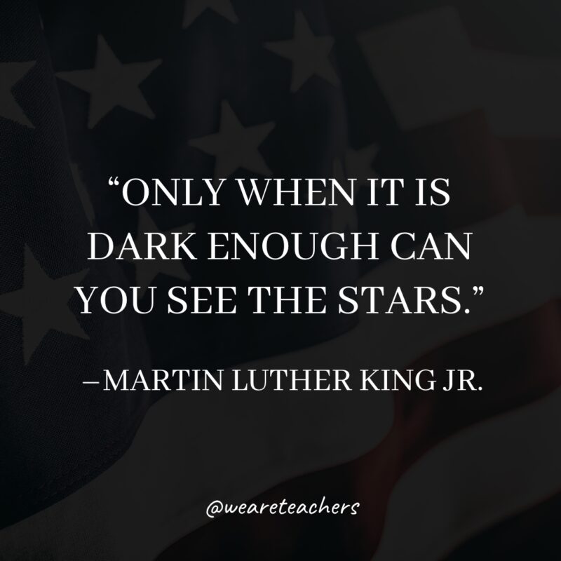 Martin Luther King, Jr. Quotes Only when it is dark enough can you see the stars.