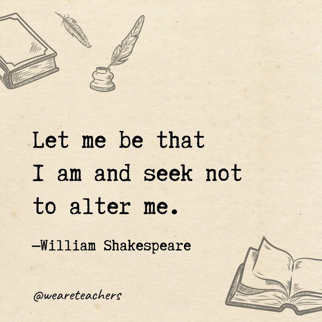 52 Let me be that I am and seek not to alter me.- Shakespeare quotes