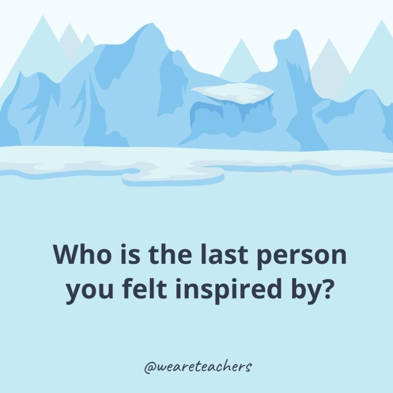 Who is the last person you felt inspired by? Who is the last person you felt inspired by?- ice breaker questions for adults