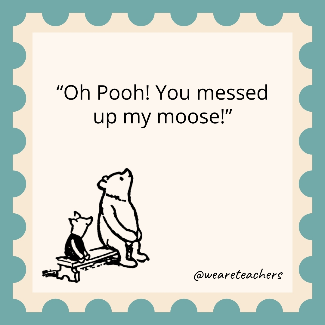 Oh Pooh! You messed up my moose! Oh Pooh! You messed up my moose!- winnie the pooh quotes