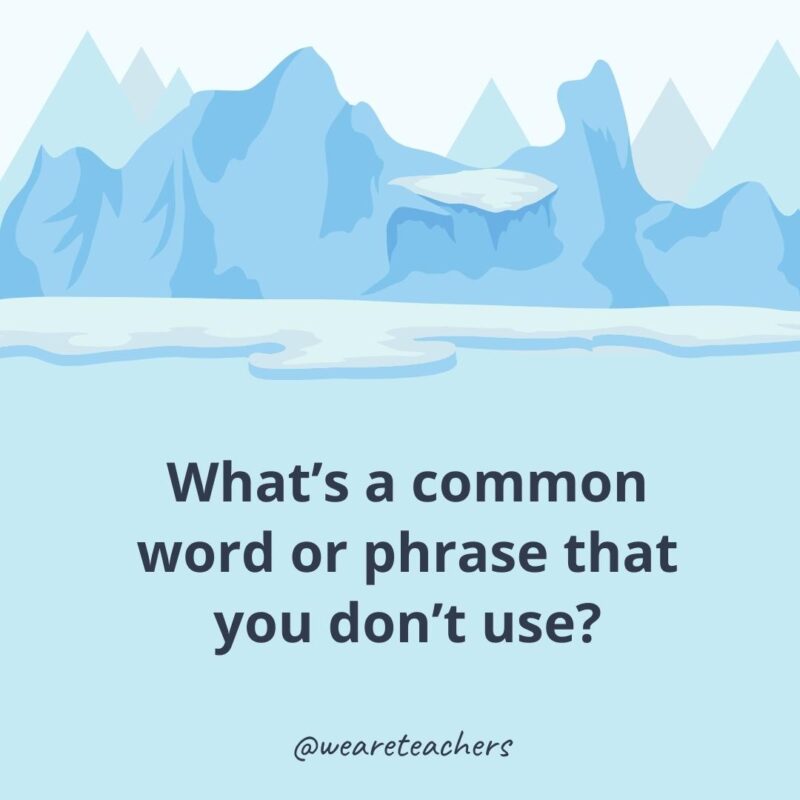 What’s a common word or phrase that you don’t use? What’s a common word or phrase that you don’t use?