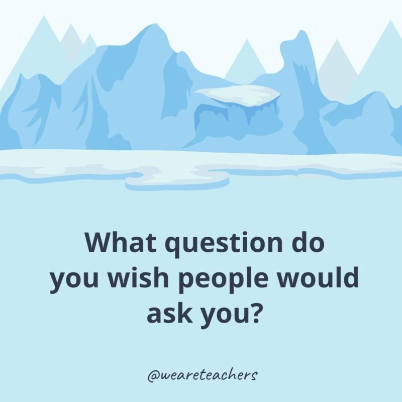What question do you wish people would ask you? What question do you wish people would ask you- ice breaker questions for adults?