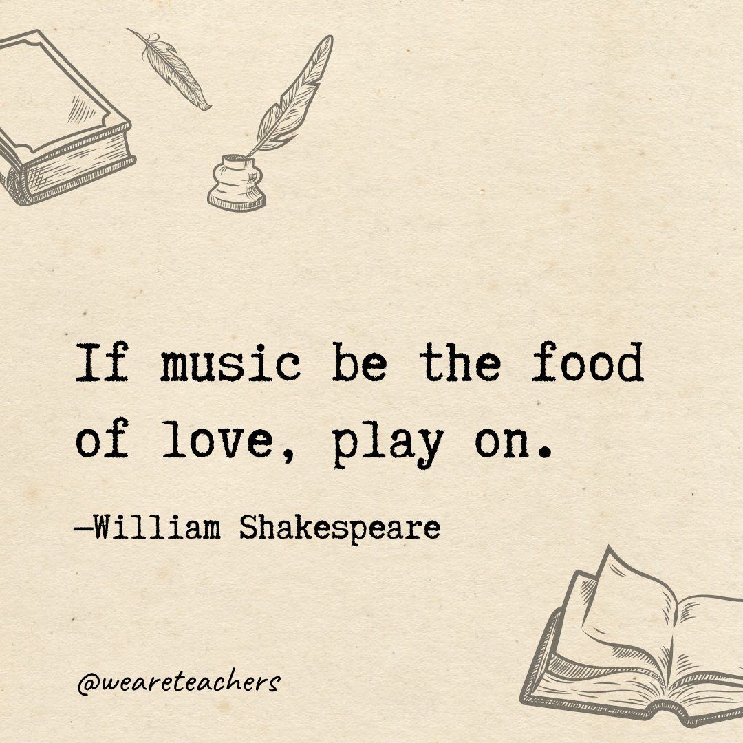 78 If music be the food of love, play on.- Shakespeare quotes