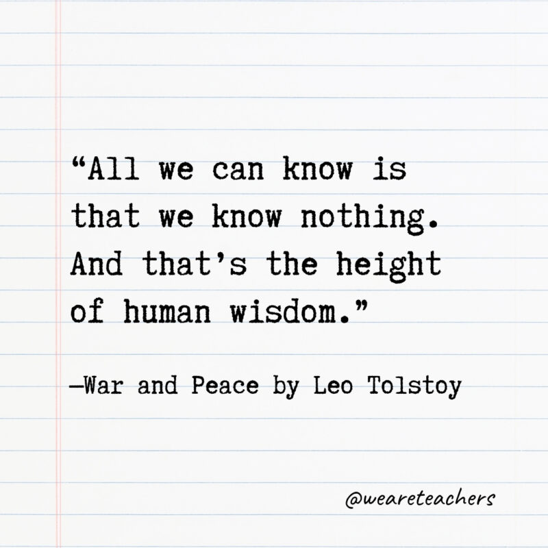 All we can know is that we know nothing. And that’s the height of human wisdom. All we can know is that we know nothing. And that’s the height of human wisdom.- Quotes from books