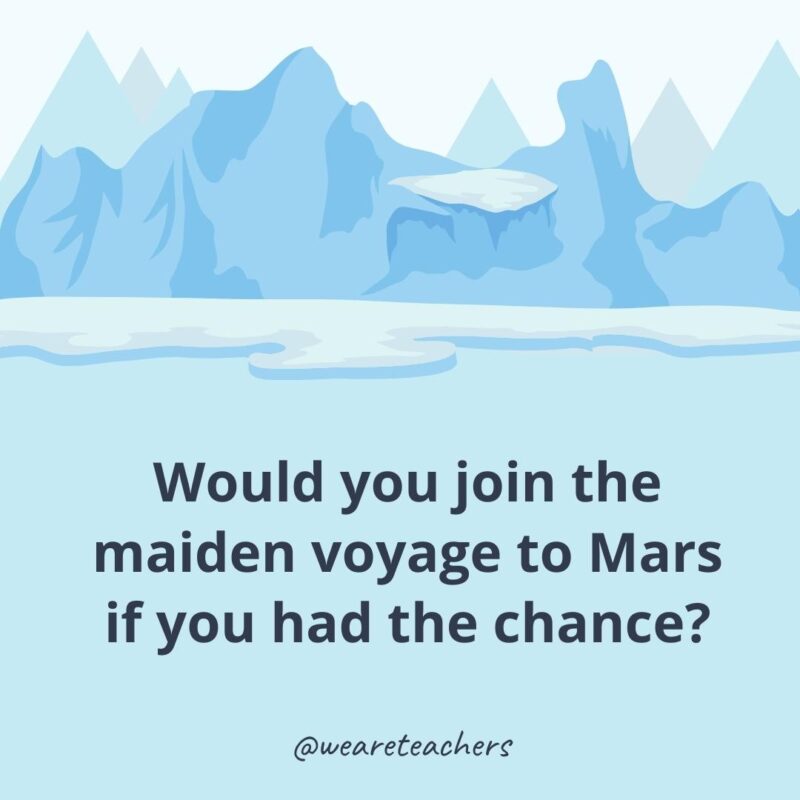 Would you join the maiden voyage to Mars if you had the chance? Would you join the maiden voyage to Mars if you had the chance?- ice breaker questions for adults
