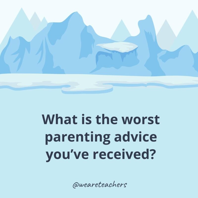 What is the worst parenting advice you’ve received? What is the worst parenting advice you’ve received?- ice breaker questions for adults