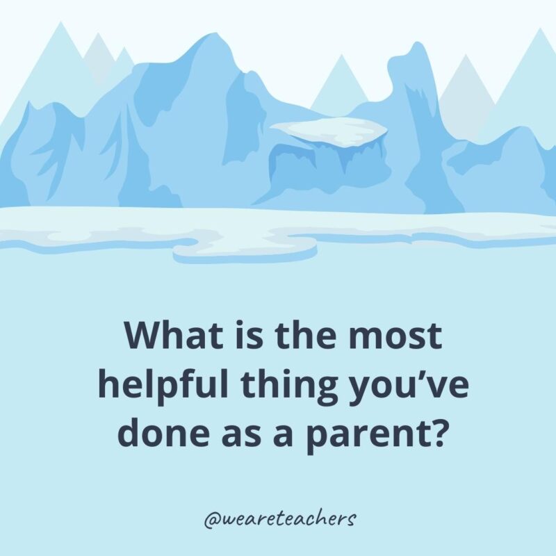 What is the most helpful thing you’ve done as a parent? What is the most helpful thing you’ve done as a parent?
