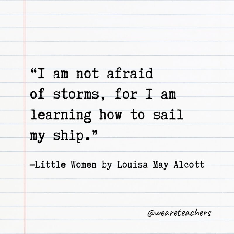 Literary Quotes 11 Quotes from Books: “I am not afraid of storms, for I am learning how to sail my ship.”—Little Women by Louisa May Alcott