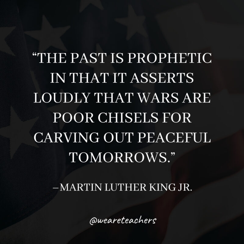 The past is prophetic in that it asserts loudly that wars are poor chisels for carving out peaceful tomorrows The past is prophetic in that it asserts loudly that wars are poor chisels for carving out peaceful tomorrows