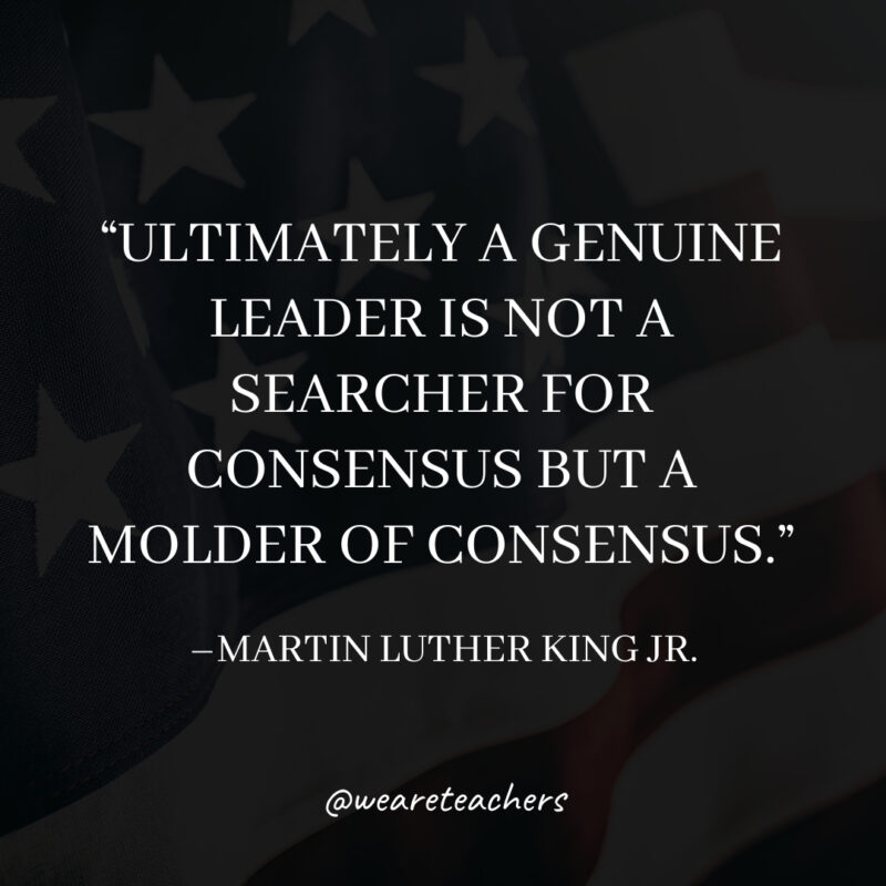 Ultimately a genuine leader is not a searcher for consensus but a molder of consensus. Ultimately a genuine leader is not a searcher for consensus but a molder of consensus.