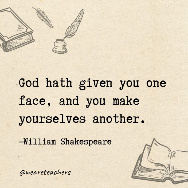 God hath given you one face, and you make yourselves another. God hath given you one face, and you make yourselves another.