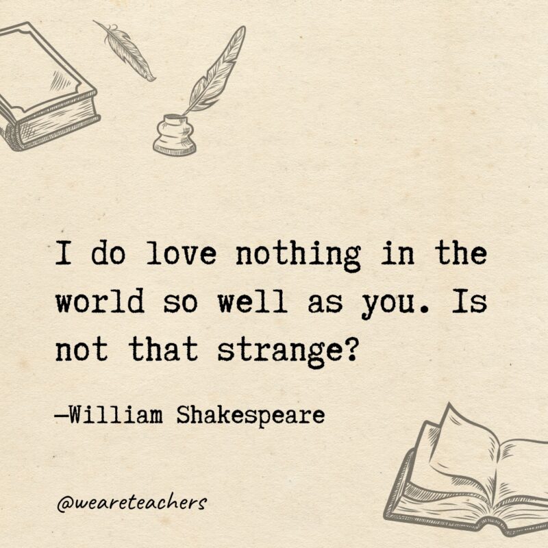 I do love nothing in the world so well as you. Is not that strange? I do love nothing in the world so well as you. Is not that strange?