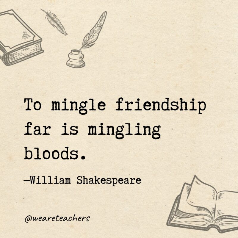 To mingle friendship far is mingling bloods. To mingle friendship far is mingling bloods.